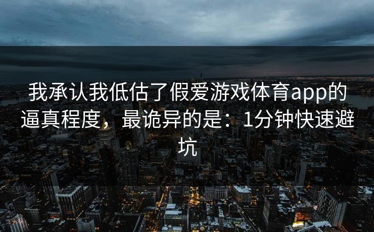 我承认我低估了假爱游戏体育app的逼真程度，最诡异的是：1分钟快速避坑