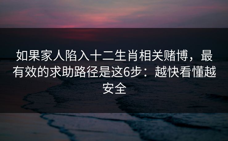 如果家人陷入十二生肖相关赌博，最有效的求助路径是这6步：越快看懂越安全