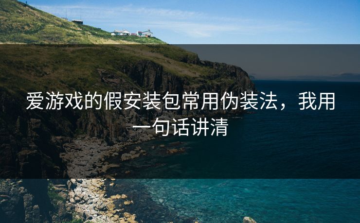 爱游戏的假安装包常用伪装法,我用一句话讲清 爱游戏的假安装包常用伪装法,我用一句话讲清