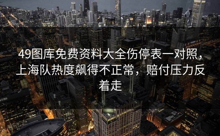 49图库免费资料大全伤停表一对照，上海队热度飙得不正常，赔付压力反着走
