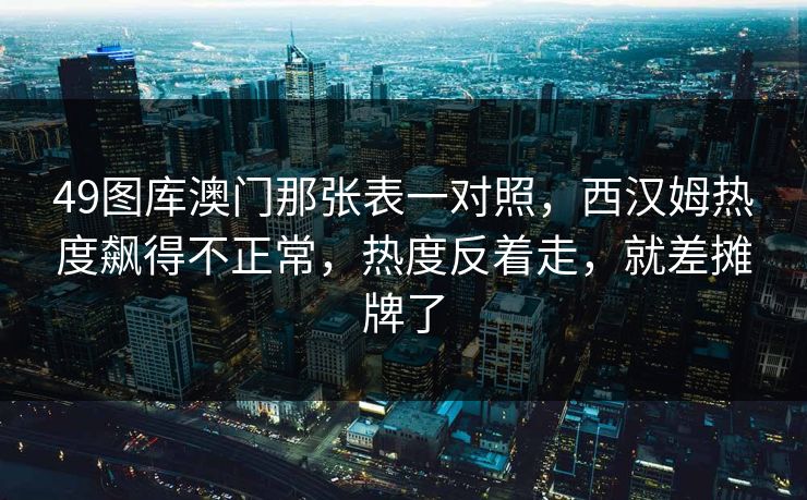 49图库澳门那张表一对照,西汉姆热度飙得不正常,热度反着走,就差摊牌了 49图库澳门那张表一对照,西汉姆热度飙得不正常,热度反着走,就差摊牌了