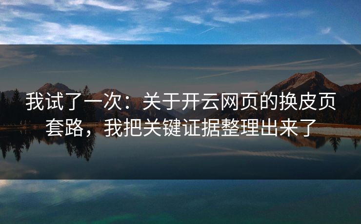 我试了一次：关于开云网页的换皮页套路，我把关键证据整理出来了