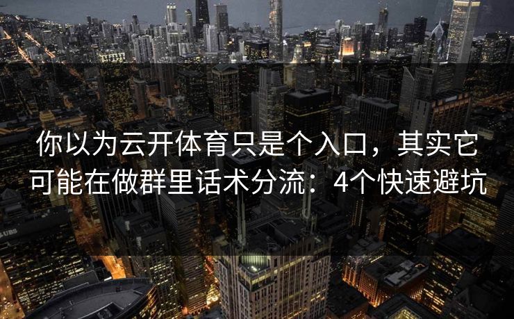 你以为云开体育只是个入口，其实它可能在做群里话术分流：4个快速避坑