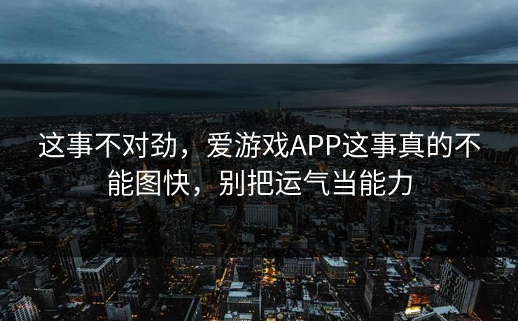 这事不对劲，爱游戏APP这事真的不能图快，别把运气当能力