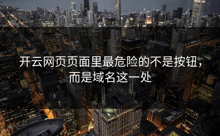 开云网页页面里最危险的不是按钮，而是域名这一处