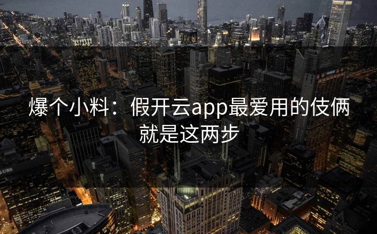 爆个小料：假开云app最爱用的伎俩就是这两步
