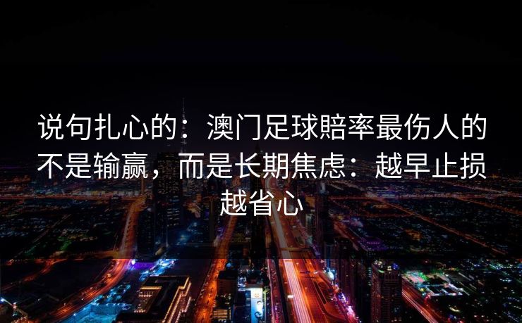 说句扎心的：澳门足球賠率最伤人的不是输赢，而是长期焦虑：越早止损越省心
