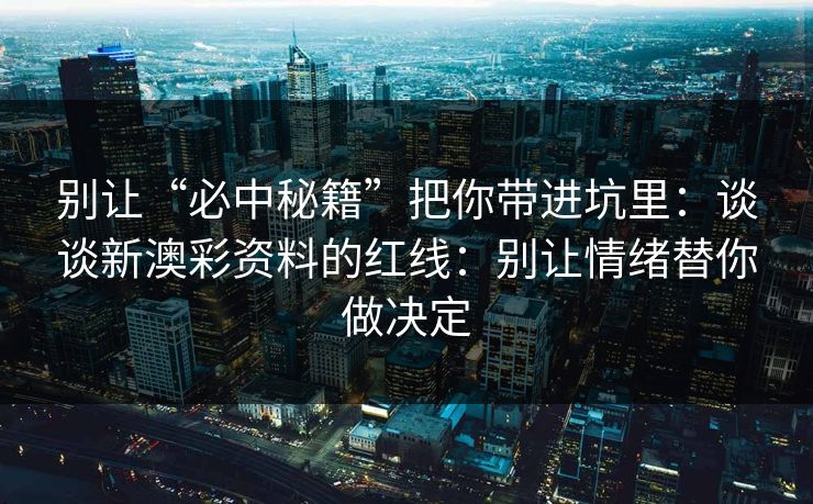 别让“必中秘籍”把你带进坑里：谈谈新澳彩资料的红线：别让情绪替你做决定