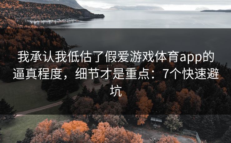 我承认我低估了假爱游戏体育app的逼真程度,细节才是重点:7个快速避坑 我承认我低估了假爱游戏体育app的逼真程度,细节才是重点:7个快速避坑