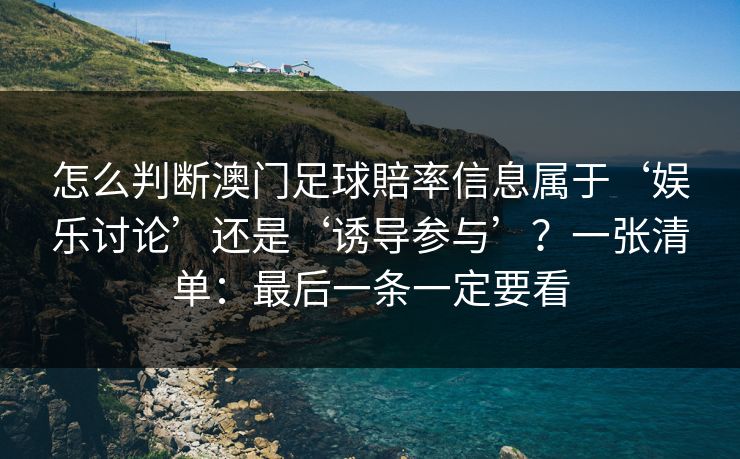 怎么判断澳门足球賠率信息属于‘娱乐讨论’还是‘诱导参与’？一张清单：最后一条一定要看