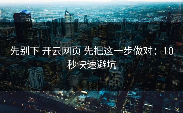 先别下 开云网页 先把这一步做对：10秒快速避坑