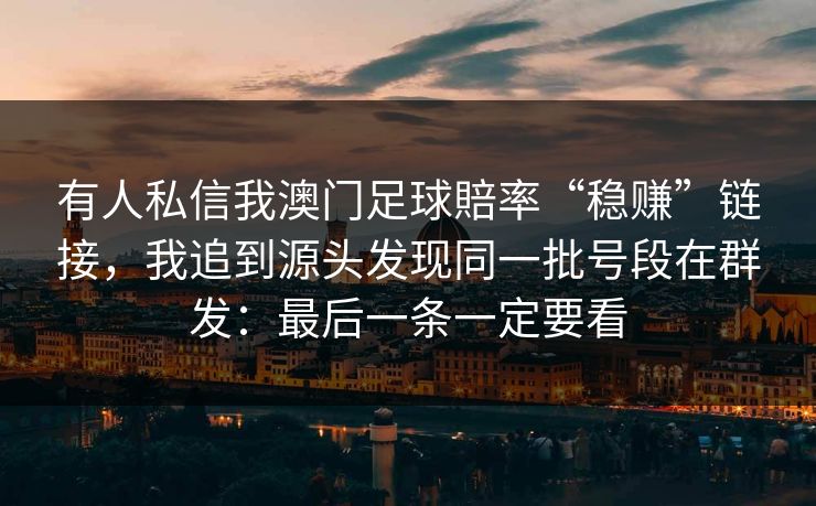 有人私信我澳门足球賠率“稳赚”链接，我追到源头发现同一批号段在群发：最后一条一定要看