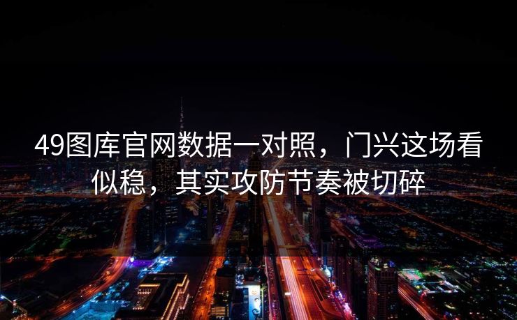 49图库官网数据一对照，门兴这场看似稳，其实攻防节奏被切碎